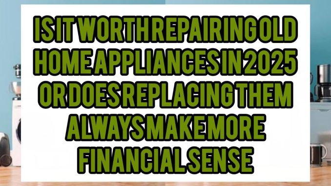Is It Worth Repairing Old Home Appliances in 2025, or Does Replacing Them Always Make More Financial Sense Is It Worth Repairing Old Home Appliances in 2025, or Does Replacing Them Always Make More Financial Sense