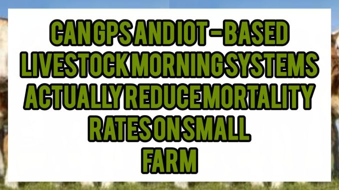 Can GPS And IoT-Based Livestock Monitoring Systems Actually Reduce Mortality Rates On Small Farms Can GPS And IoT-Based Livestock Monitoring Systems Actually Reduce Mortality Rates On Small Farms
