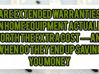 Are Extended Warranties On Home Equipment Actually Worth The Extra Cost — And When Do They End Up Saving You Money