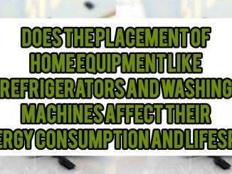 Does The Placement Of Home Equipment Like Refrigerators and Washing Machines Affect Their Energy Consumption and Lifespan