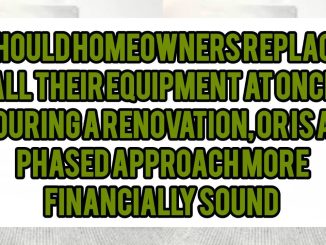 Should Homeowners Replace All Their Equipment At Once During a Renovation, or Is A Phased Approach More Financially Sound