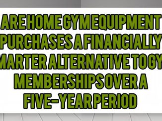 Are Home Gym Equipment Purchases a Financially Smarter Alternative to Gym Memberships Over a Five-Year Period